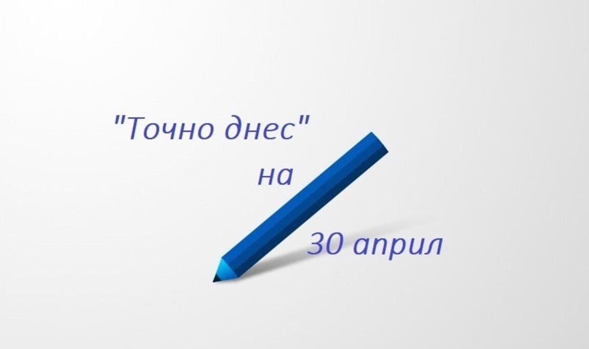 "Точно днес" ще изпратим и април